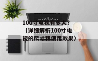 100寸电视有多大？（详细解析100寸电视的尺寸和使用效果）