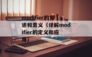 modifier的用途和意义（详解modifier的定义和应用）