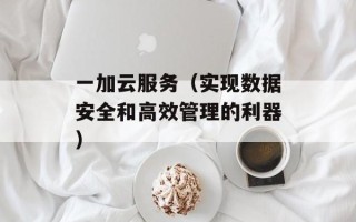一加云服务（实现数据安全和高效管理的利器）