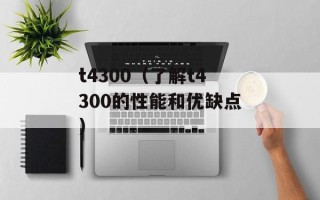 t4300（了解t4300的性能和优缺点）