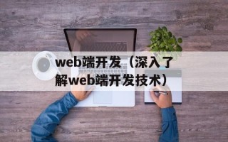 web端开发（深入了解web端开发技术）