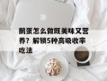 鹅蛋怎么做既美味又营养？解锁5种高吸收率吃法