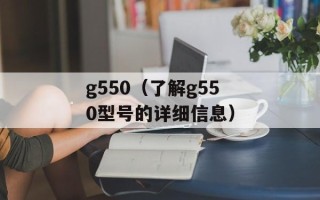 g550（了解g550型号的详细信息）