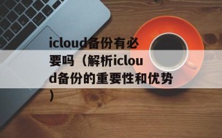 icloud备份有必要吗（解析icloud备份的重要性和优势）