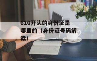 610开头的身份证是哪里的（身份证号码解读）