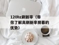 120hz刷新率（带你了解高刷新率屏幕的优势）