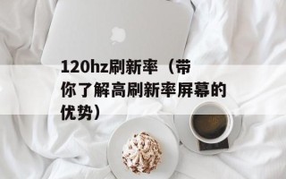120hz刷新率（带你了解高刷新率屏幕的优势）