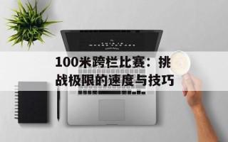 100米跨栏比赛：挑战极限的速度与技巧