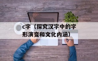 c字（探究汉字中的字形演变和文化内涵）