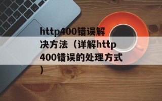 http400错误解决方法（详解http400错误的处理方式）