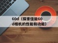 60d（探索佳能60d相机的性能和功能）