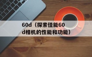 60d（探索佳能60d相机的性能和功能）