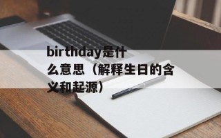 birthday是什么意思（解释生日的含义和起源）