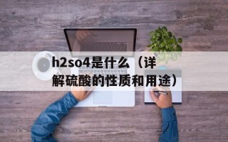 h2so4是什么（详解硫酸的性质和用途）
