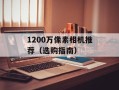 1200万像素相机推荐（选购指南）