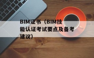 BIM证书（BIM技能认证考试要点及备考建议）