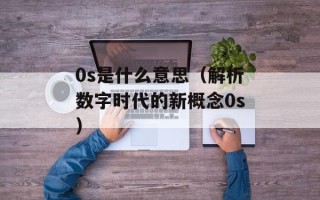 0s是什么意思（解析数字时代的新概念0s）