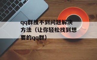 qq群搜不到问题解决方法（让你轻松找到想要的qq群）