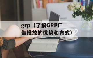 grp（了解GRP广告投放的优势和方式）