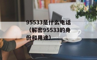 95533是什么电话（解密95533的身份和用途）