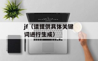 jf（请提供具体关键词进行生成）