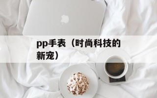pp手表（时尚科技的新宠）