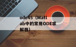 ode45（Matlab中的常用ODE求解器）