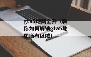 gta5地图全开（教你如何解锁gta5地图所有区域）