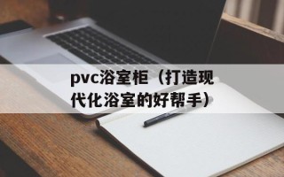 pvc浴室柜（打造现代化浴室的好帮手）