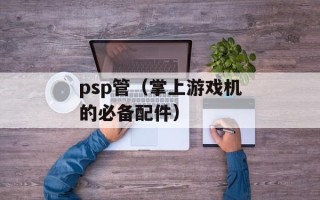 psp管（掌上游戏机的必备配件）