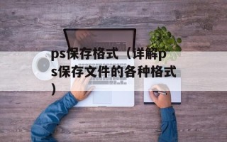 ps保存格式（详解ps保存文件的各种格式）