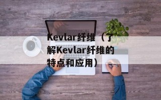 Kevlar纤维（了解Kevlar纤维的特点和应用）