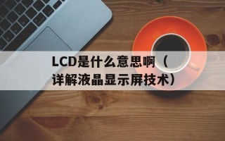 LCD是什么意思啊（详解液晶显示屏技术）