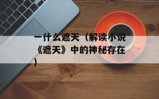 一什么遮天（解读小说《遮天》中的神秘存在）