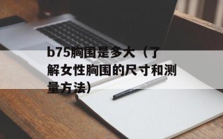 b75胸围是多大（了解女性胸围的尺寸和测量方法）