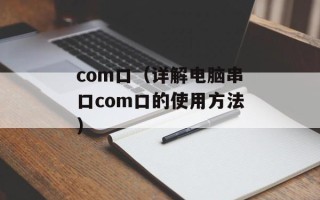 com口（详解电脑串口com口的使用方法）