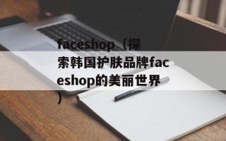 faceshop（探索韩国护肤品牌faceshop的美丽世界）