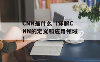 CNN是什么（详解CNN的定义和应用领域）