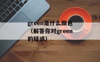 green是什么颜色（解答你对green的疑惑）
