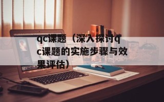 qc课题（深入探讨qc课题的实施步骤与效果评估）