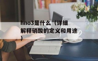 hno3是什么（详细解释硝酸的定义和用途）
