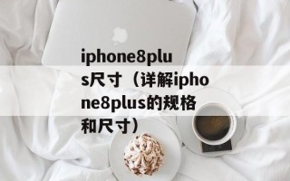 iphone8plus尺寸（详解iphone8plus的规格和尺寸）