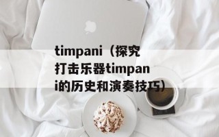 timpani（探究打击乐器timpani的历史和演奏技巧）