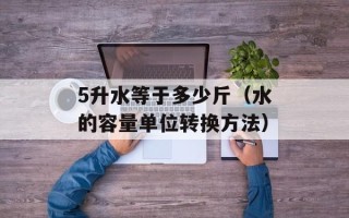 5升水等于多少斤（水的容量单位转换方法）