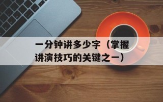 一分钟讲多少字（掌握讲演技巧的关键之一）