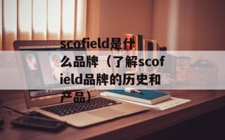 scofield是什么品牌（了解scofield品牌的历史和产品）