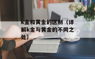 k金和黄金的区别（详解k金与黄金的不同之处）