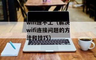 wifi连不上（解决wifi连接问题的方法和技巧）