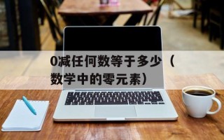 0减任何数等于多少（数学中的零元素）