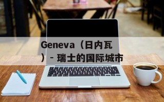 Geneva（日内瓦）- 瑞士的国际城市